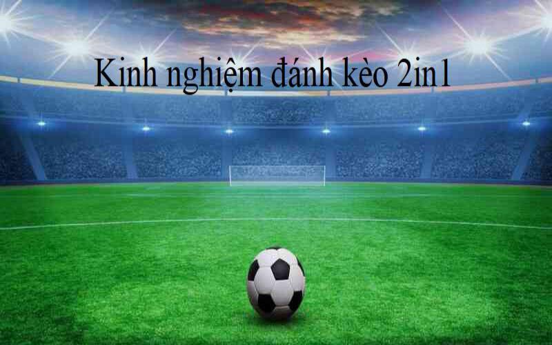 Kinh nghiệm soi tỷ lệ kèo 2in1 hiệu quả